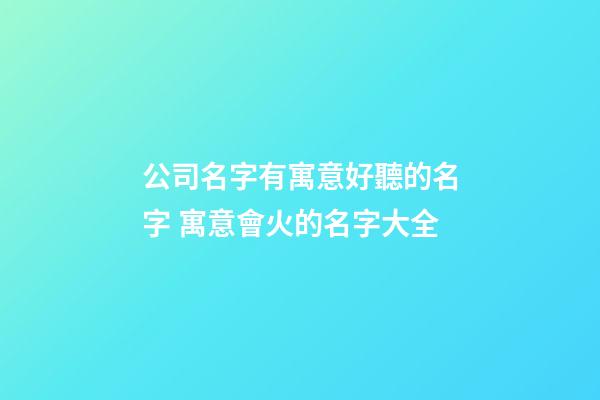 公司名字有寓意好聽的名字 寓意會火的名字大全-第1張-公司起名-玄機派
